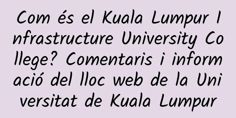 Com és el Kuala Lumpur Infrastructure University College? Comentaris i informació del lloc web de la Universitat de Kuala Lumpur