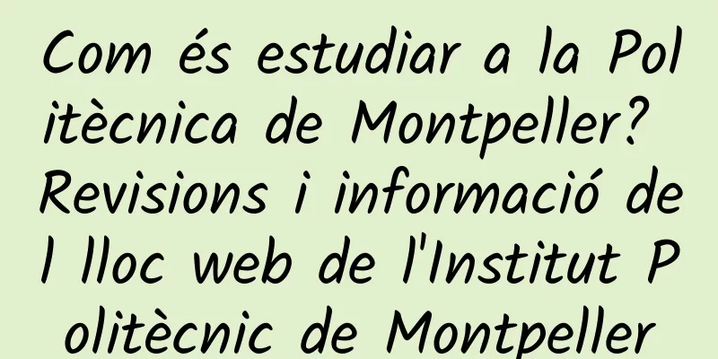 Com és estudiar a la Politècnica de Montpeller? Revisions i informació del lloc web de l'Institut Politècnic de Montpeller