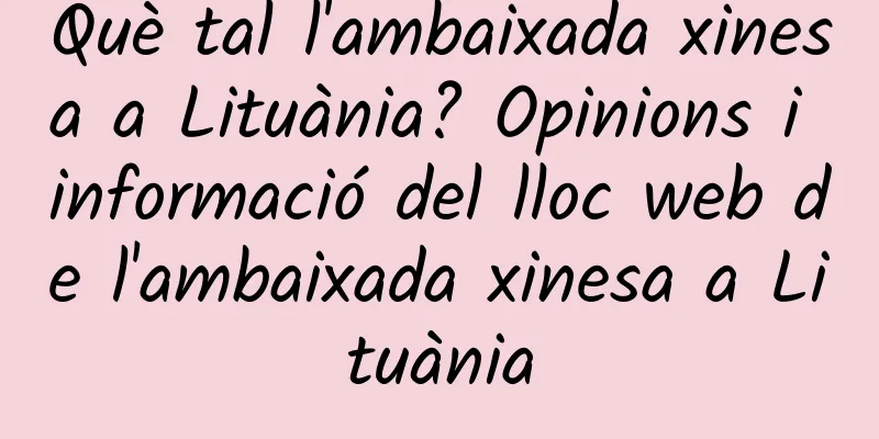 Què tal l'ambaixada xinesa a Lituània? Opinions i informació del lloc web de l'ambaixada xinesa a Lituània