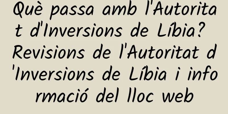 Què passa amb l'Autoritat d'Inversions de Líbia? Revisions de l'Autoritat d'Inversions de Líbia i informació del lloc web