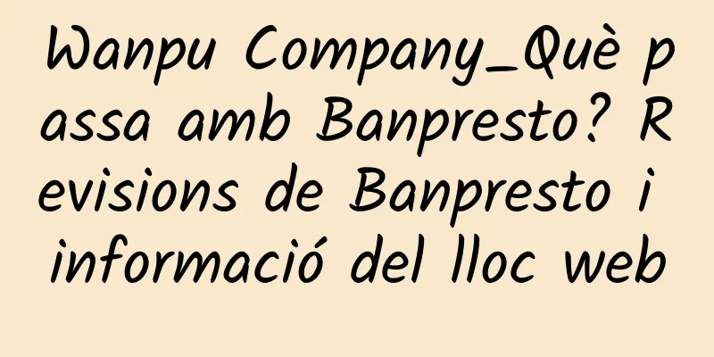 Wanpu Company_Què passa amb Banpresto? Revisions de Banpresto i informació del lloc web