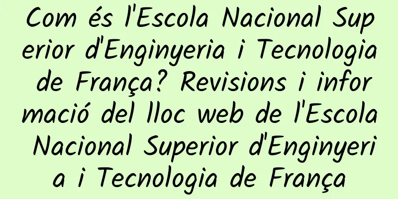 Com és l'Escola Nacional Superior d'Enginyeria i Tecnologia de França? Revisions i informació del lloc web de l'Escola Nacional Superior d'Enginyeria i Tecnologia de França