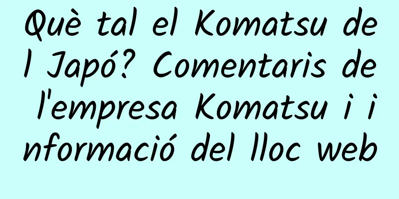 Què tal el Komatsu del Japó? Comentaris de l'empresa Komatsu i informació del lloc web