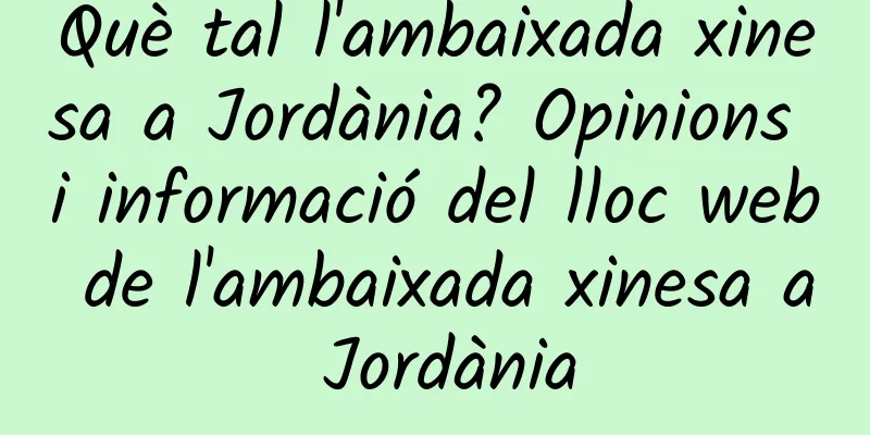 Què tal l'ambaixada xinesa a Jordània? Opinions i informació del lloc web de l'ambaixada xinesa a Jordània