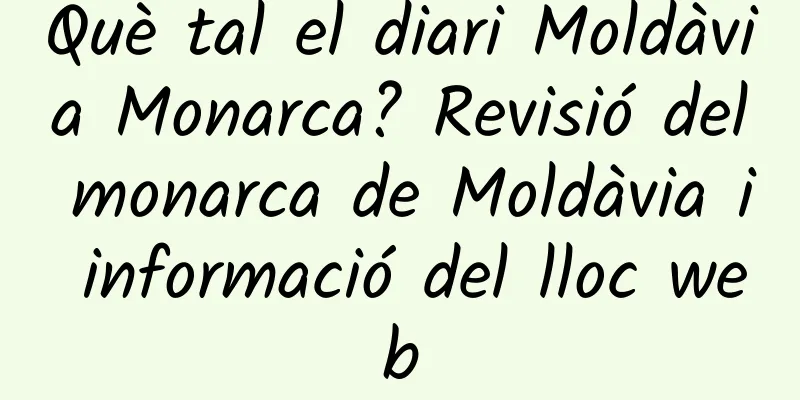 Què tal el diari Moldàvia Monarca? Revisió del monarca de Moldàvia i informació del lloc web