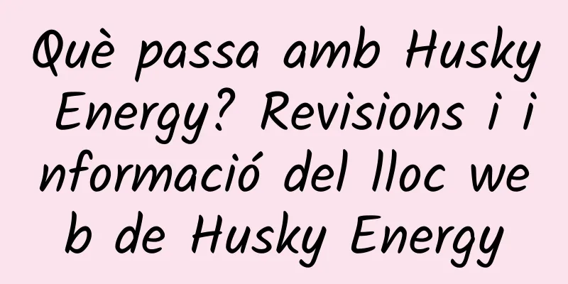 Què passa amb Husky Energy? Revisions i informació del lloc web de Husky Energy
