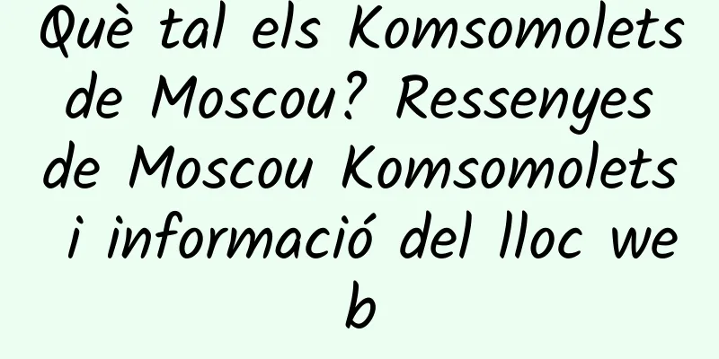 Què tal els Komsomolets de Moscou? Ressenyes de Moscou Komsomolets i informació del lloc web