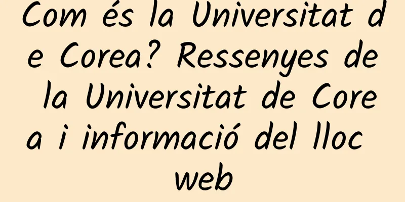 Com és la Universitat de Corea? Ressenyes de la Universitat de Corea i informació del lloc web