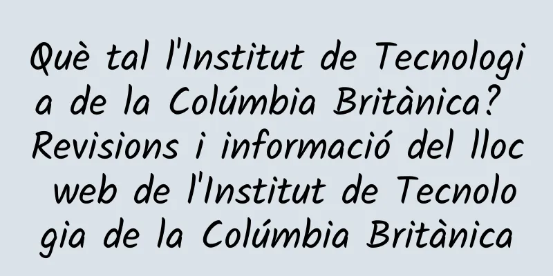 Què tal l'Institut de Tecnologia de la Colúmbia Britànica? Revisions i informació del lloc web de l'Institut de Tecnologia de la Colúmbia Britànica