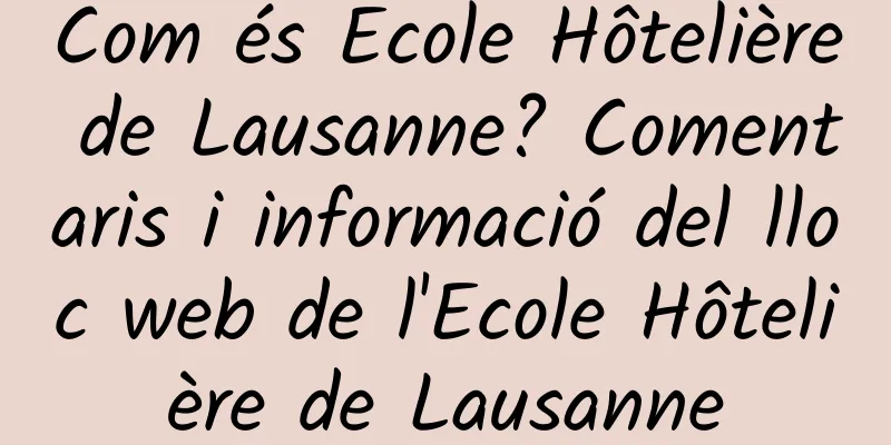 Com és Ecole Hôtelière de Lausanne? Comentaris i informació del lloc web de l'Ecole Hôtelière de Lausanne