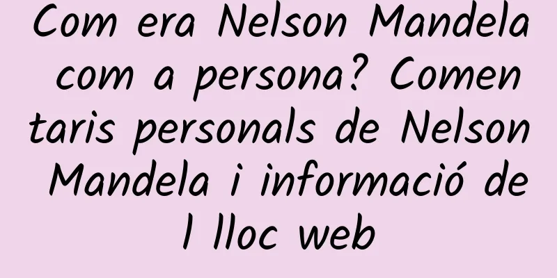 Com era Nelson Mandela com a persona? Comentaris personals de Nelson Mandela i informació del lloc web