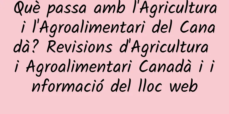 Què passa amb l'Agricultura i l'Agroalimentari del Canadà? Revisions d'Agricultura i Agroalimentari Canadà i informació del lloc web