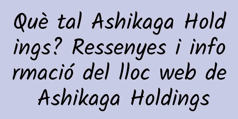 Què tal Ashikaga Holdings? Ressenyes i informació del lloc web de Ashikaga Holdings