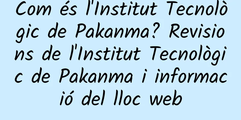 Com és l'Institut Tecnològic de Pakanma? Revisions de l'Institut Tecnològic de Pakanma i informació del lloc web
