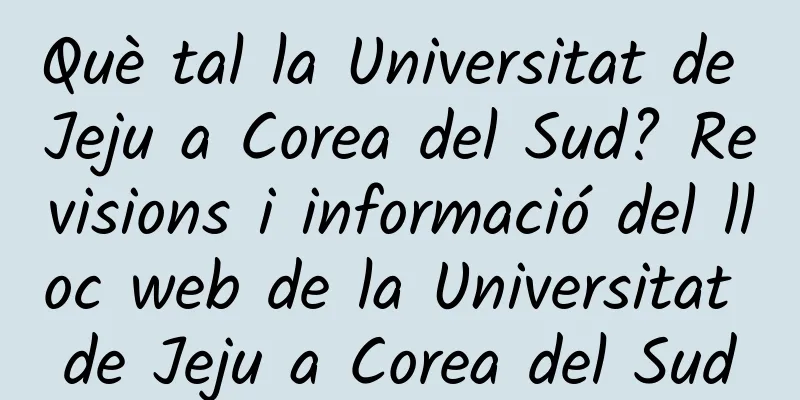 Què tal la Universitat de Jeju a Corea del Sud? Revisions i informació del lloc web de la Universitat de Jeju a Corea del Sud