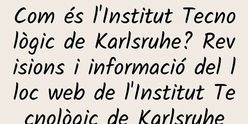 Com és l'Institut Tecnològic de Karlsruhe? Revisions i informació del lloc web de l'Institut Tecnològic de Karlsruhe