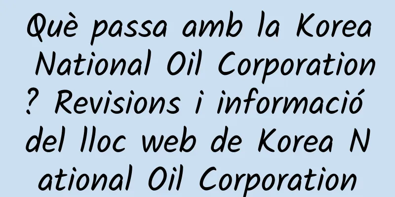 Què passa amb la Korea National Oil Corporation? Revisions i informació del lloc web de Korea National Oil Corporation