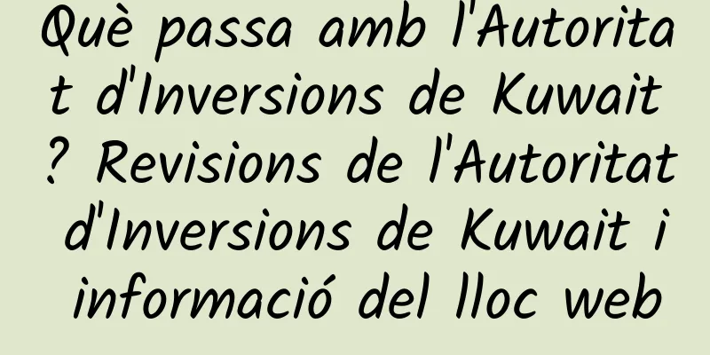 Què passa amb l'Autoritat d'Inversions de Kuwait? Revisions de l'Autoritat d'Inversions de Kuwait i informació del lloc web