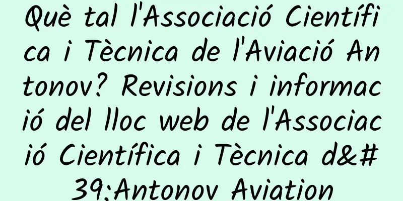 Què tal l'Associació Científica i Tècnica de l'Aviació Antonov? Revisions i informació del lloc web de l'Associació Científica i Tècnica d'Antonov Aviation