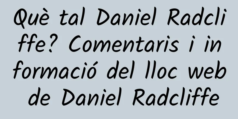 Què tal Daniel Radcliffe? Comentaris i informació del lloc web de Daniel Radcliffe