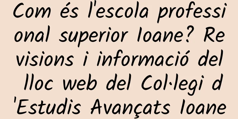Com és l'escola professional superior Ioane? Revisions i informació del lloc web del Col·legi d'Estudis Avançats Ioane