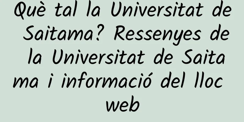 Què tal la Universitat de Saitama? Ressenyes de la Universitat de Saitama i informació del lloc web