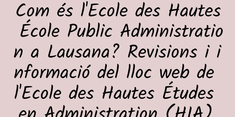 Com és l'Ecole des Hautes École Public Administration a Lausana? Revisions i informació del lloc web de l'Ecole des Hautes Études en Administration (HIA).