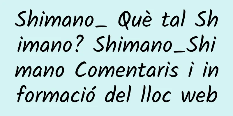 Shimano_ Què tal Shimano? Shimano_Shimano Comentaris i informació del lloc web