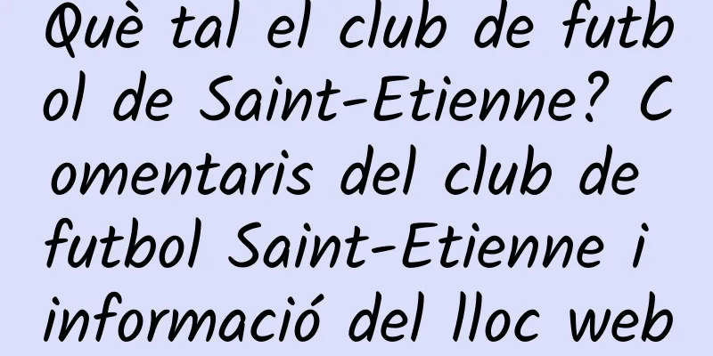 Què tal el club de futbol de Saint-Etienne? Comentaris del club de futbol Saint-Etienne i informació del lloc web