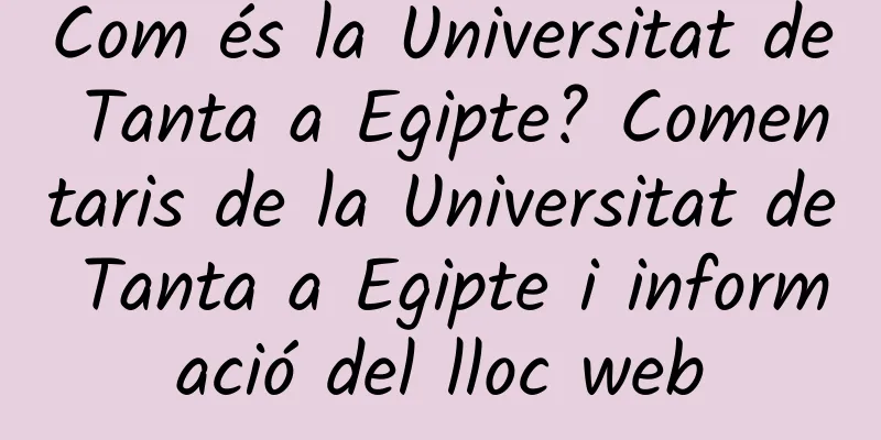 Com és la Universitat de Tanta a Egipte? Comentaris de la Universitat de Tanta a Egipte i informació del lloc web