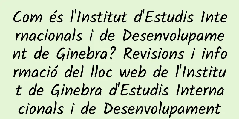 Com és l'Institut d'Estudis Internacionals i de Desenvolupament de Ginebra? Revisions i informació del lloc web de l'Institut de Ginebra d'Estudis Internacionals i de Desenvolupament
