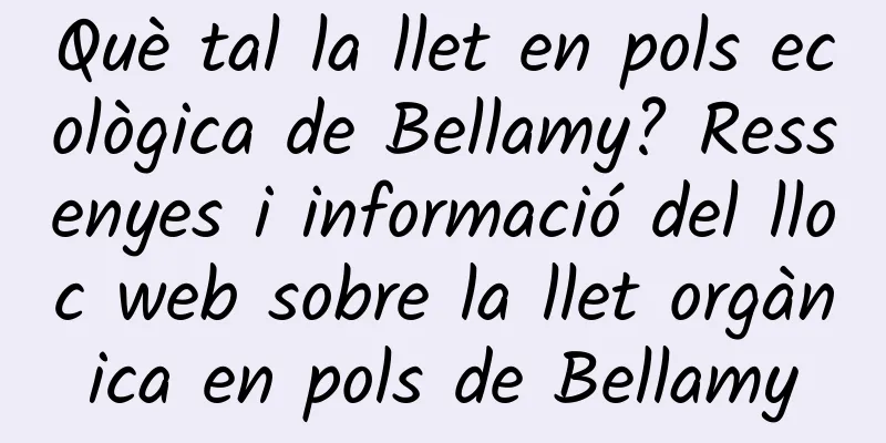 Què tal la llet en pols ecològica de Bellamy? Ressenyes i informació del lloc web sobre la llet orgànica en pols de Bellamy