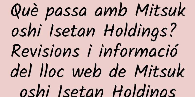 Què passa amb Mitsukoshi Isetan Holdings? Revisions i informació del lloc web de Mitsukoshi Isetan Holdings