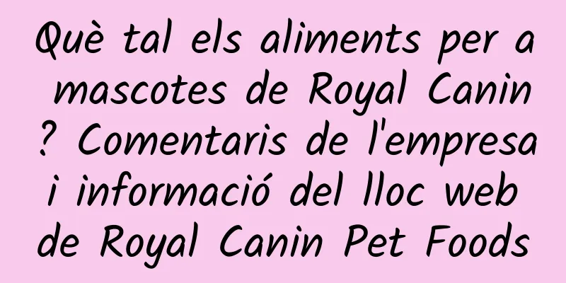 Què tal els aliments per a mascotes de Royal Canin? Comentaris de l'empresa i informació del lloc web de Royal Canin Pet Foods
