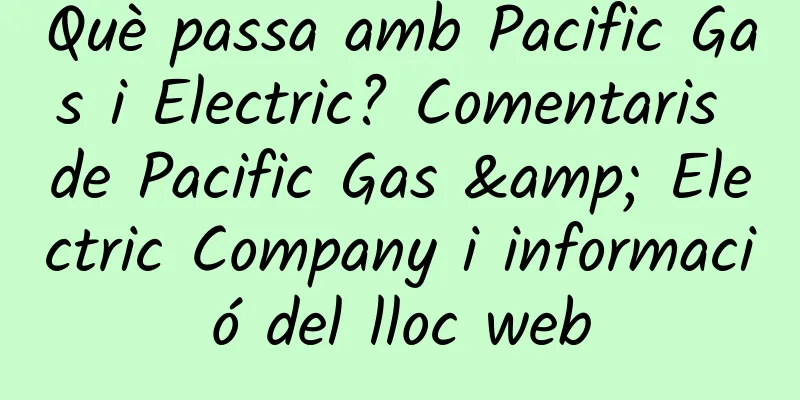 Què passa amb Pacific Gas i Electric? Comentaris de Pacific Gas & Electric Company i informació del lloc web