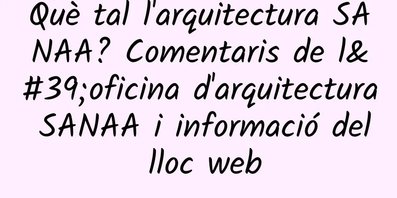 Què tal l'arquitectura SANAA? Comentaris de l'oficina d'arquitectura SANAA i informació del lloc web