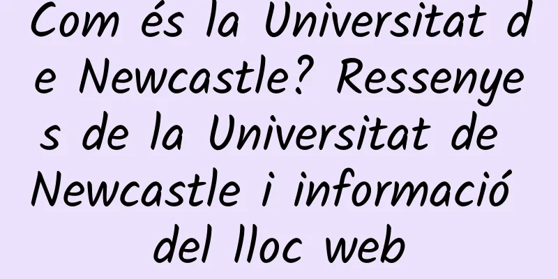 Com és la Universitat de Newcastle? Ressenyes de la Universitat de Newcastle i informació del lloc web