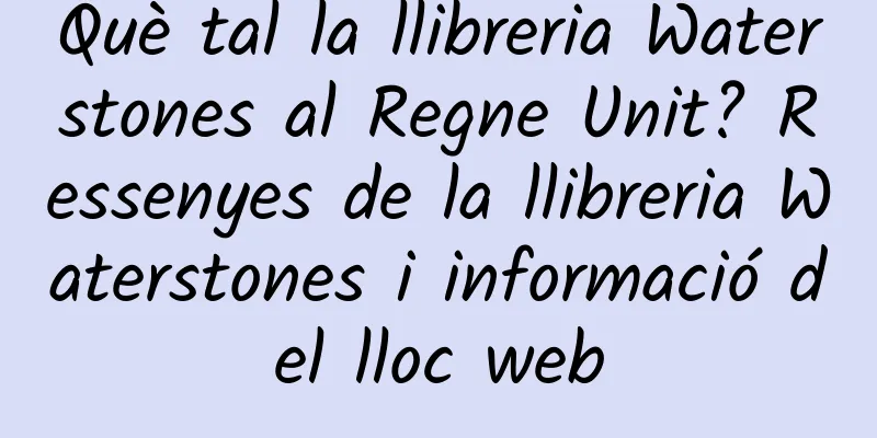 Què tal la llibreria Waterstones al Regne Unit? Ressenyes de la llibreria Waterstones i informació del lloc web