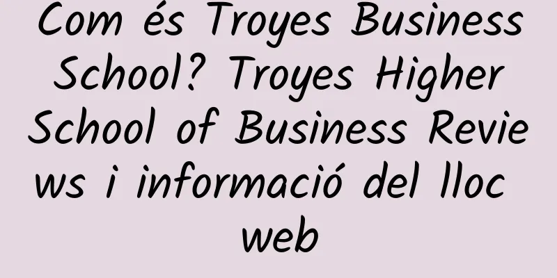 Com és Troyes Business School? Troyes Higher School of Business Reviews i informació del lloc web