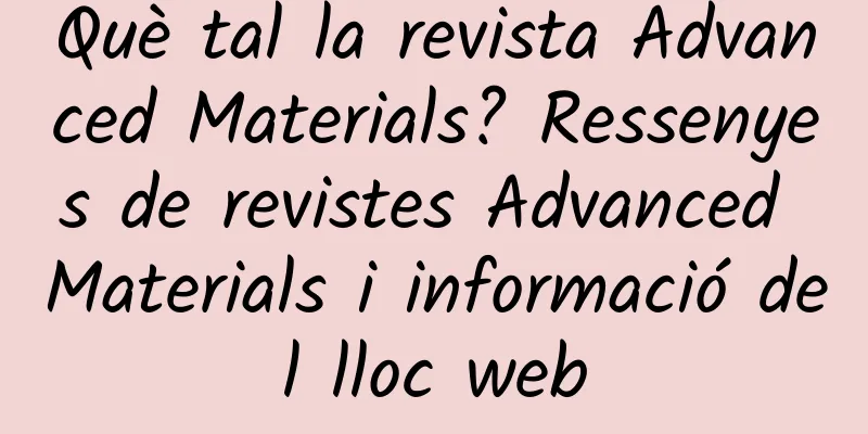 Què tal la revista Advanced Materials? Ressenyes de revistes Advanced Materials i informació del lloc web