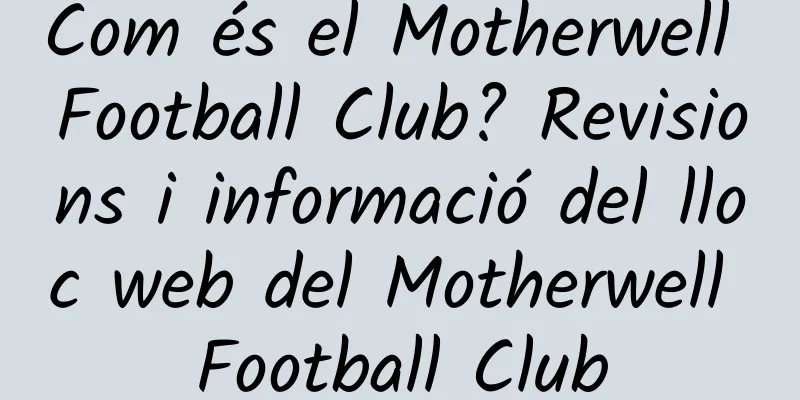 Com és el Motherwell Football Club? Revisions i informació del lloc web del Motherwell Football Club