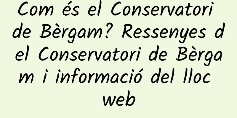 Com és el Conservatori de Bèrgam? Ressenyes del Conservatori de Bèrgam i informació del lloc web