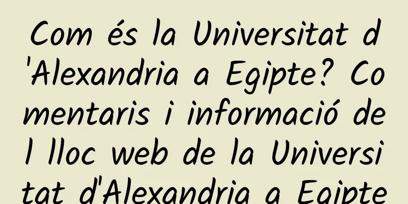 Com és la Universitat d'Alexandria a Egipte? Comentaris i informació del lloc web de la Universitat d'Alexandria a Egipte