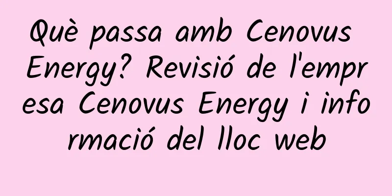 Què passa amb Cenovus Energy? Revisió de l'empresa Cenovus Energy i informació del lloc web