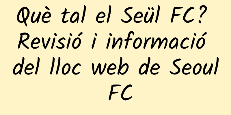 Què tal el Seül FC? Revisió i informació del lloc web de Seoul FC