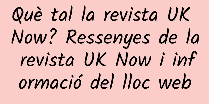 Què tal la revista UK Now? Ressenyes de la revista UK Now i informació del lloc web