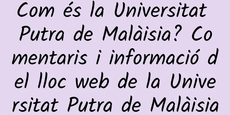 Com és la Universitat Putra de Malàisia? Comentaris i informació del lloc web de la Universitat Putra de Malàisia