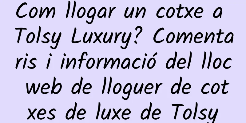 Com llogar un cotxe a Tolsy Luxury? Comentaris i informació del lloc web de lloguer de cotxes de luxe de Tolsy