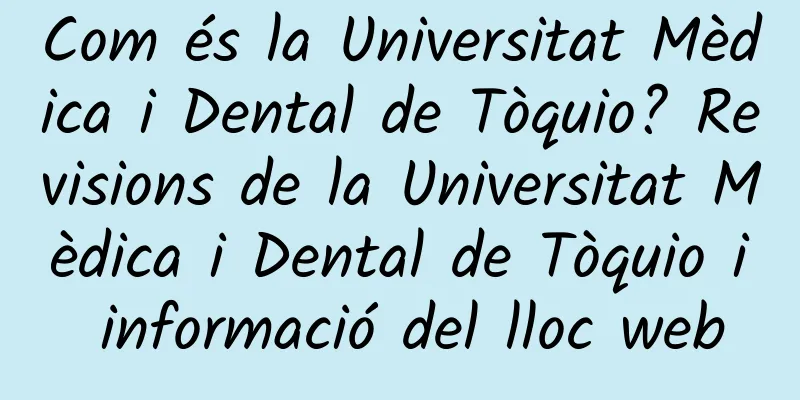 Com és la Universitat Mèdica i Dental de Tòquio? Revisions de la Universitat Mèdica i Dental de Tòquio i informació del lloc web
