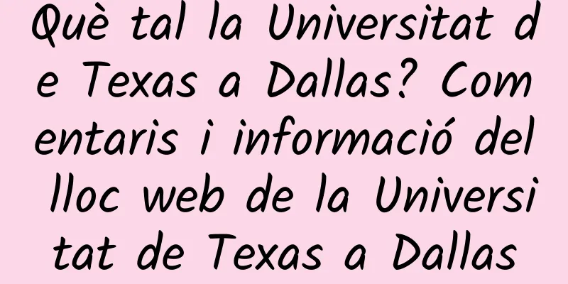 Què tal la Universitat de Texas a Dallas? Comentaris i informació del lloc web de la Universitat de Texas a Dallas